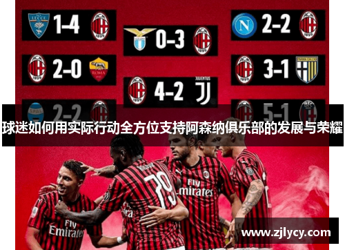 球迷如何用实际行动全方位支持阿森纳俱乐部的发展与荣耀 球迷如何用实际行动全方位支持阿森纳俱乐部的发展与荣耀