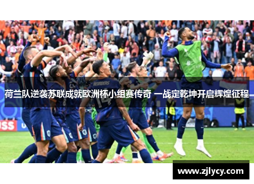 荷兰队逆袭苏联成就欧洲杯小组赛传奇 一战定乾坤开启辉煌征程 荷兰队逆袭苏联成就欧洲杯小组赛传奇 一战定乾坤开启辉煌征程