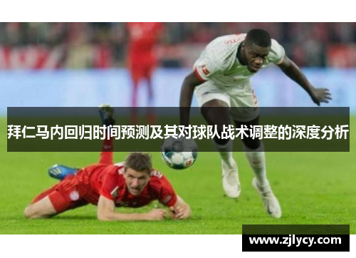 拜仁马内回归时间预测及其对球队战术调整的深度分析 拜仁马内回归时间预测及其对球队战术调整的深度分析