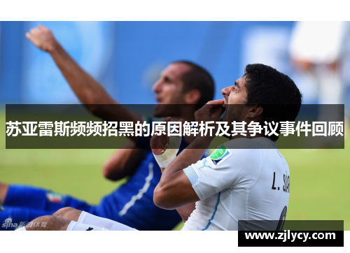 苏亚雷斯频频招黑的原因解析及其争议事件回顾